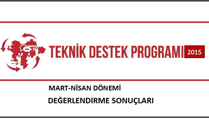 2015 YILI TEKNİK DESTEK PROGRAMI MART-NİSAN DÖNEMİ DEĞERLENDİRME SONUÇLARI