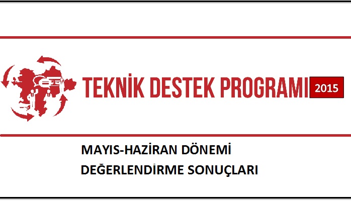 2015 YILI TEKNİK DESTEK PROGRAMI MAYIS-HAZİRAN DÖNEMİ DEĞERLENDİRME SONUÇLARI