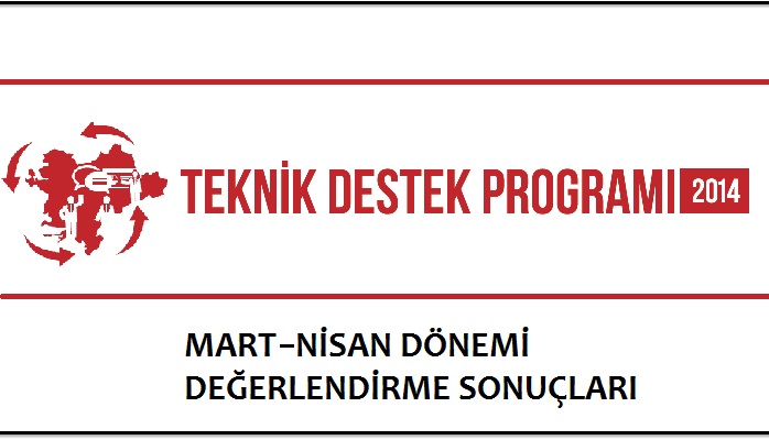 2014 YILI TEKNİK DESTEK PROGRAMI MART-NİSAN DÖNEMİ DEĞERLENDİRME SONUÇLARI